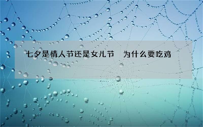 七夕是情人节还是女儿节 为什么要吃鸡